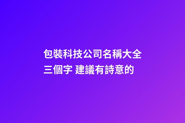 包裝科技公司名稱大全三個字 建議有詩意的-第1張-公司起名-玄機派